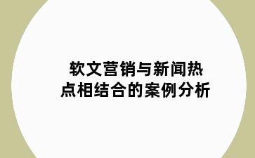 软文营销与新闻热点相结合的案例分析