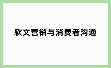 软文营销与消费者沟通