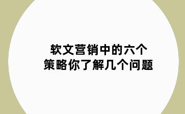 软文营销中的六个策略你了解几个问题