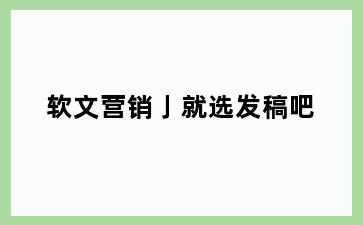 软文营销亅就选发稿吧