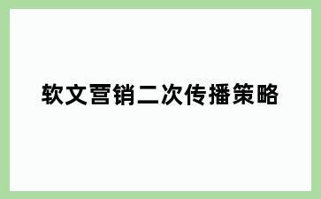 软文营销二次传播策略