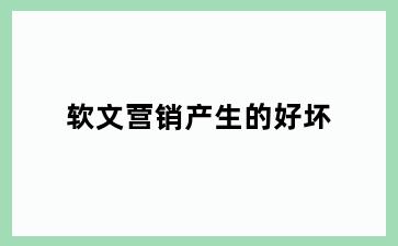 软文营销产生的好坏