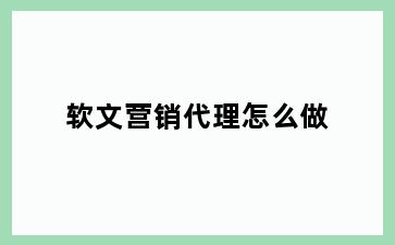 软文营销代理怎么做