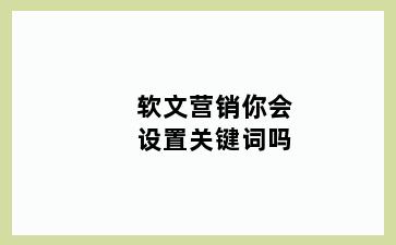 软文营销你会设置关键词吗