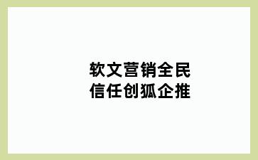 软文营销全民信任创狐企推
