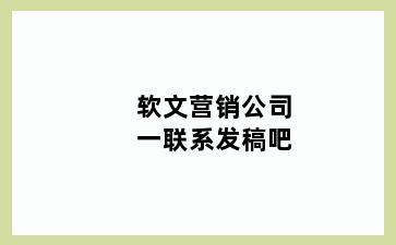 软文营销公司一联系发稿吧