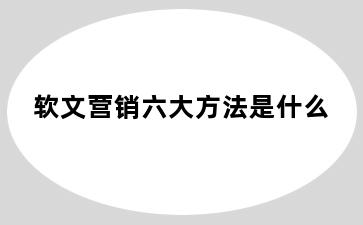 软文营销六大方法是什么