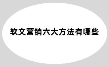 软文营销六大方法有哪些