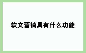 软文营销具有什么功能