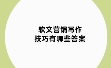软文营销写作技巧有哪些答案