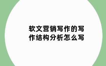 软文营销写作的写作结构分析怎么写