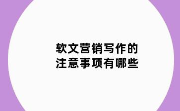 软文营销写作的注意事项有哪些