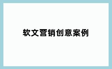 软文营销创意案例