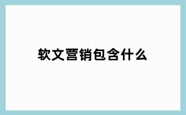 软文营销包含什么