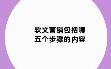 软文营销包括哪五个步骤的内容