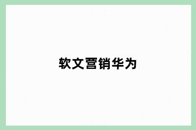 软文营销华为