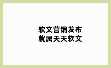 软文营销发布就属天天软文