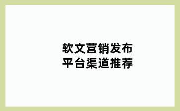 软文营销发布平台渠道推荐