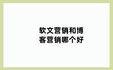 软文营销和博客营销哪个好