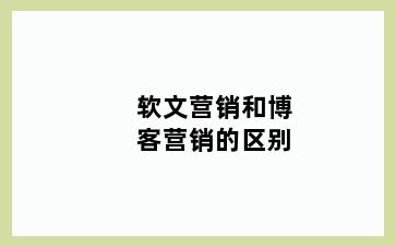 软文营销和博客营销的区别
