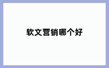 软文营销哪个好