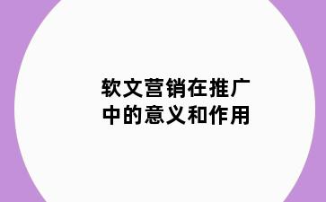 软文营销在推广中的意义和作用