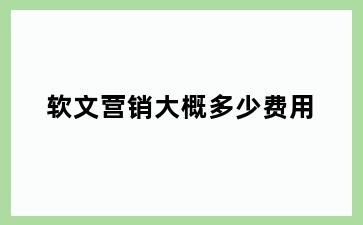 软文营销大概多少费用