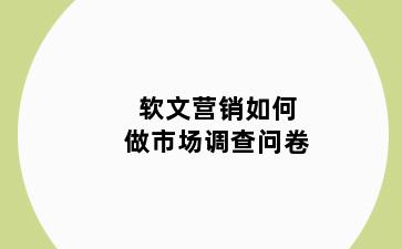 软文营销如何做市场调查问卷