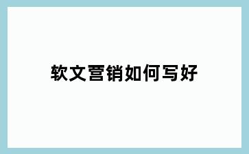 软文营销如何写好