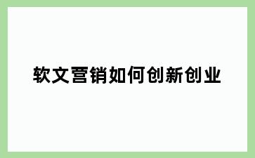 软文营销如何创新创业