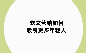 软文营销如何吸引更多年轻人