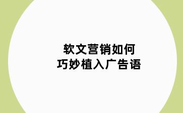 软文营销如何巧妙植入广告语