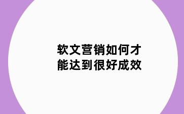软文营销如何才能达到很好成效