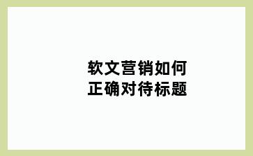 软文营销如何正确对待标题