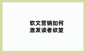 软文营销如何激发读者欲望