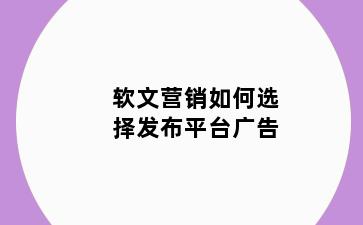 软文营销如何选择发布平台广告