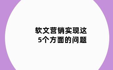 软文营销实现这5个方面的问题