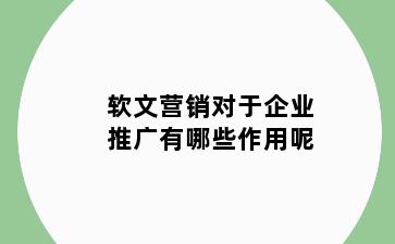 软文营销对于企业推广有哪些作用呢