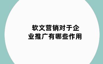 软文营销对于企业推广有哪些作用