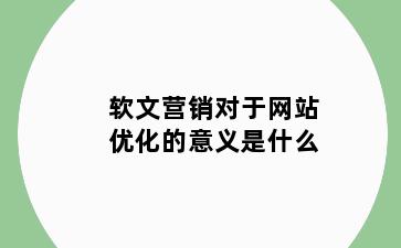 软文营销对于网站优化的意义是什么