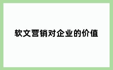 软文营销对企业的价值