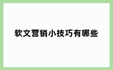 软文营销小技巧有哪些
