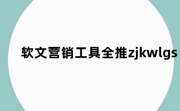 软文营销工具全推zjkwlgs