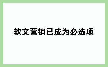 软文营销已成为必选项