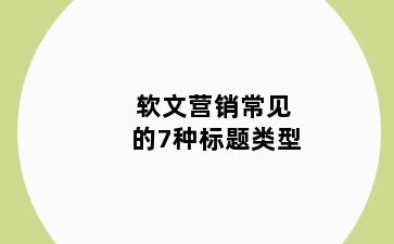 软文营销常见的7种标题类型