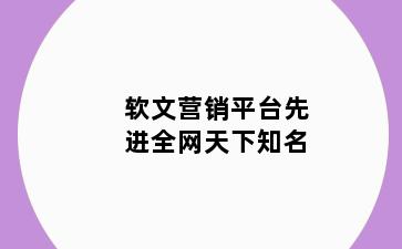 软文营销平台先进全网天下知名