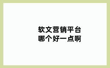 软文营销平台哪个好一点啊