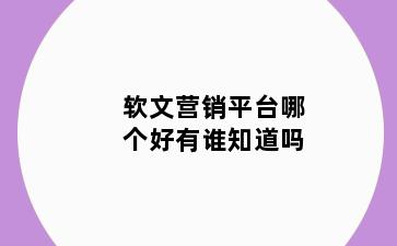 软文营销平台哪个好有谁知道吗