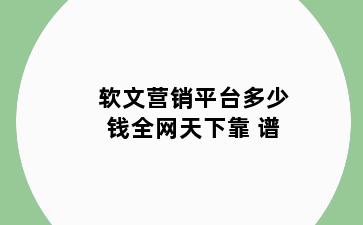 软文营销平台多少钱全网天下靠 谱