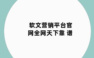 软文营销平台官网全网天下靠 谱